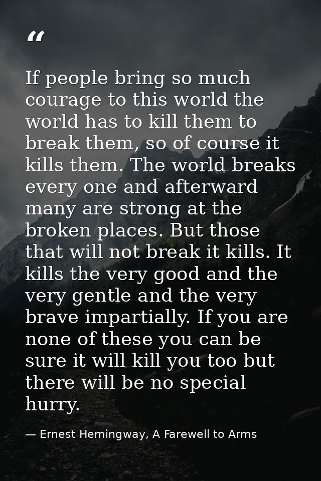 If people bring so much courage to this world the world has to kill them to break them, so of course it kills them. The  — Ernest Hemingway, A Farewell to Arms