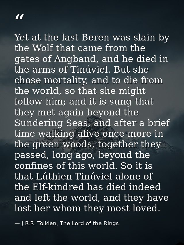 Yet at the last Beren was slain by the Wolf that came from the gates of Angband, and he died in the arms of Tinúviel. Bu — J.R.R. Tolkien, The Lord of the Rings