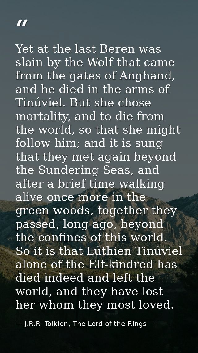 Yet at the last Beren was slain by the Wolf that came from the gates of Angband, and he died in the arms of Tinúviel. Bu — J.R.R. Tolkien, The Lord of the Rings