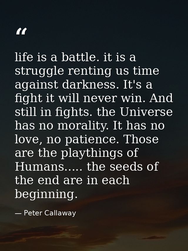life is a battle. it is a struggle renting us time against darkness. It's a fight it will never win. And still in fights — Peter Callaway