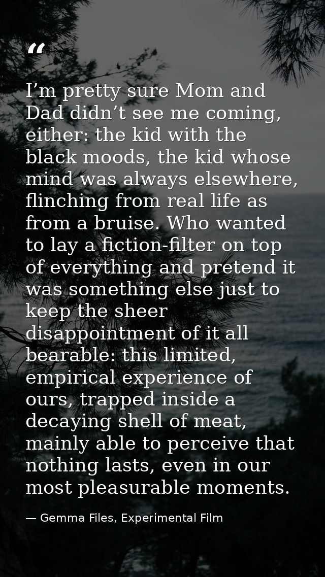 I’m pretty sure Mom and Dad didn’t see me coming, either: the kid with the black moods, the kid whose mind was always el — Gemma Files, Experimental Film
