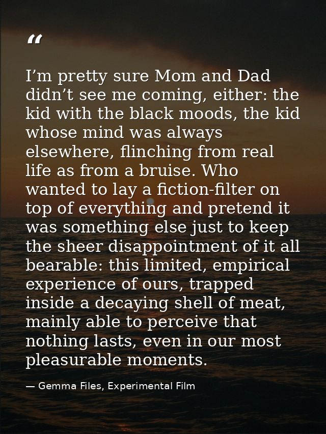 I’m pretty sure Mom and Dad didn’t see me coming, either: the kid with the black moods, the kid whose mind was always el — Gemma Files, Experimental Film