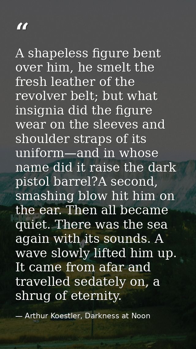 A shapeless figure bent over him, he smelt the fresh leather of the revolver belt; but what insignia did the figure wear — Arthur Koestler, Darkness at Noon