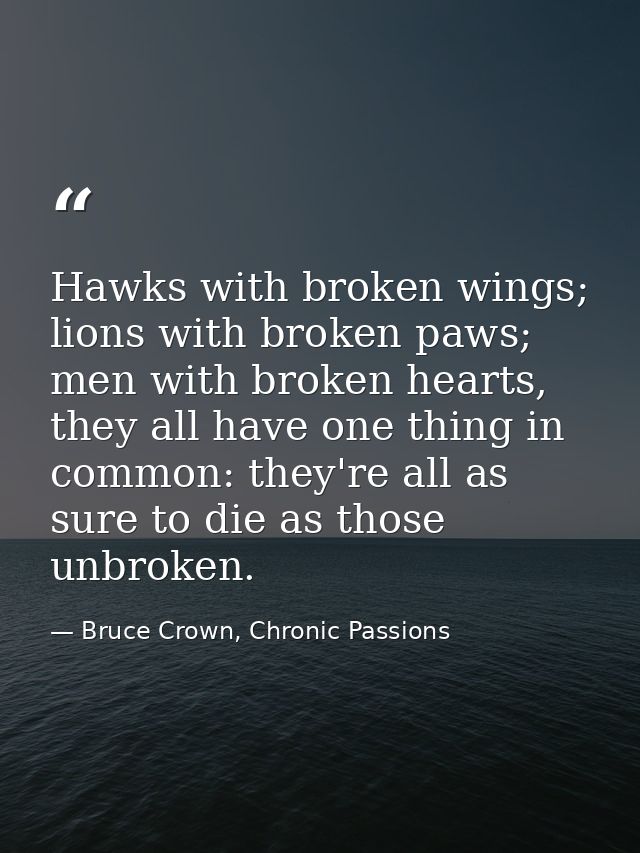 Hawks with broken wings; lions with broken paws; men with broken hearts, they all have one thing in common: they're all  — Bruce Crown, Chronic Passions