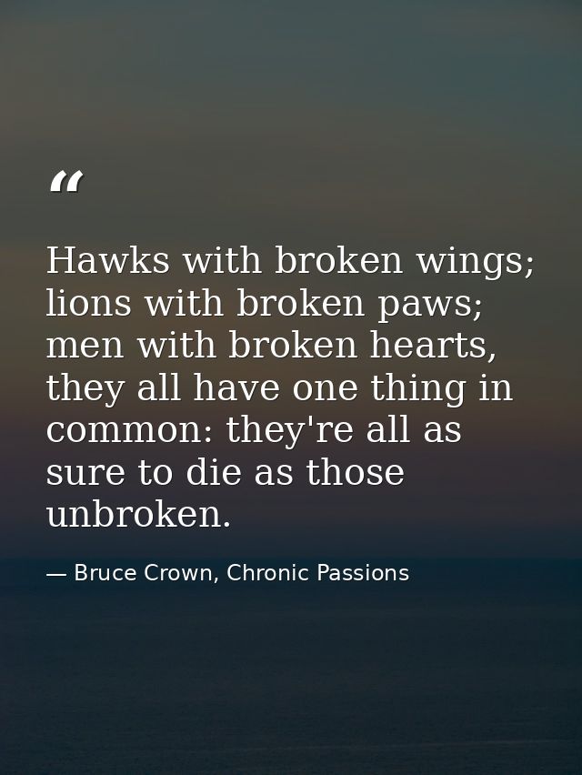 Hawks with broken wings; lions with broken paws; men with broken hearts, they all have one thing in common: they're all  — Bruce Crown, Chronic Passions