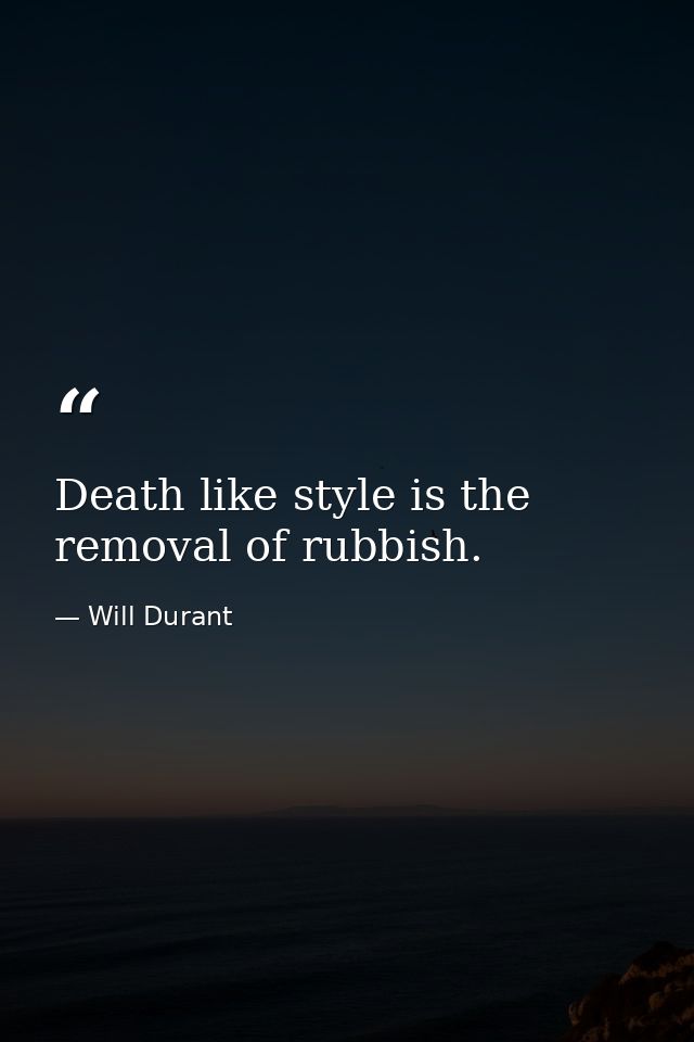 Death like style is the removal of rubbish. — Will Durant