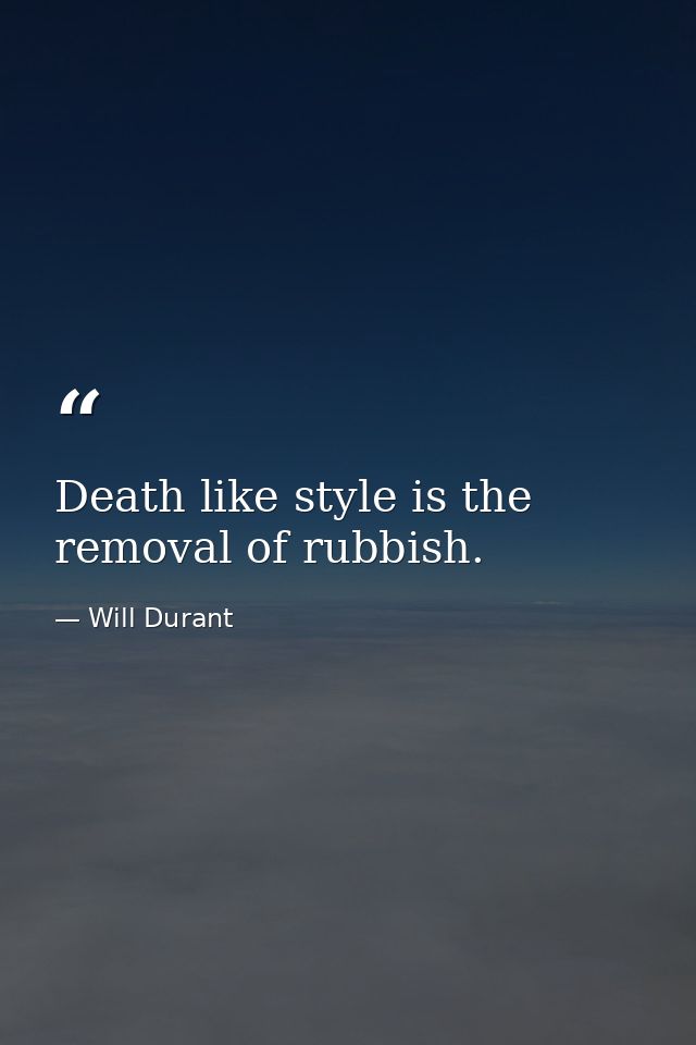 Death like style is the removal of rubbish. — Will Durant