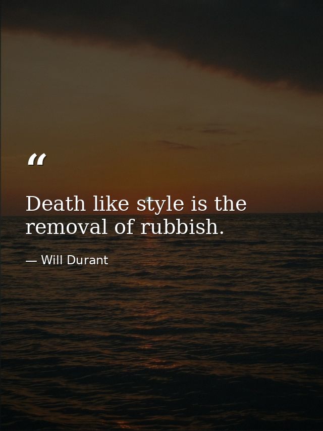 Death like style is the removal of rubbish. — Will Durant