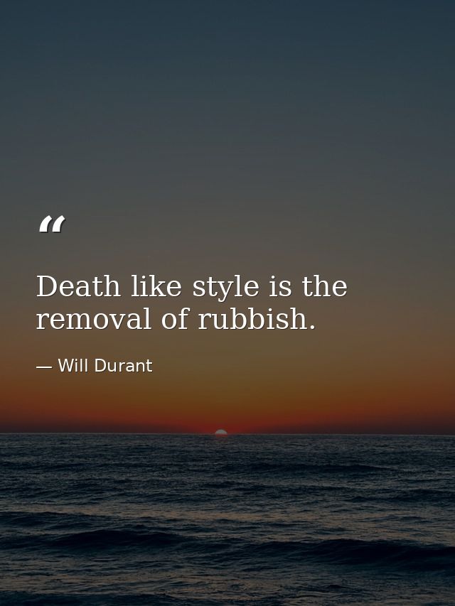 Death like style is the removal of rubbish. — Will Durant