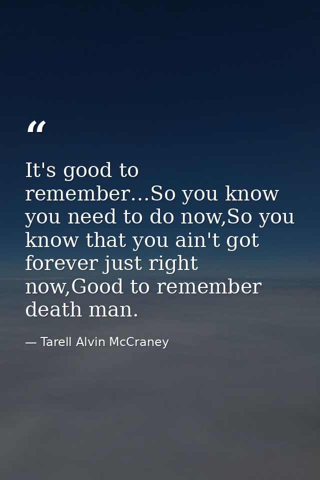 It's good to remember…So you know you need to do now,So you know that you ain't got forever just right now,Good to remem — Tarell Alvin McCraney