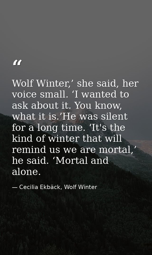 Wolf Winter,’ she said, her voice small. ‘I wanted to ask about it. You know, what it is.’He was silent for a long time. — Cecilia Ekbäck, Wolf Winter