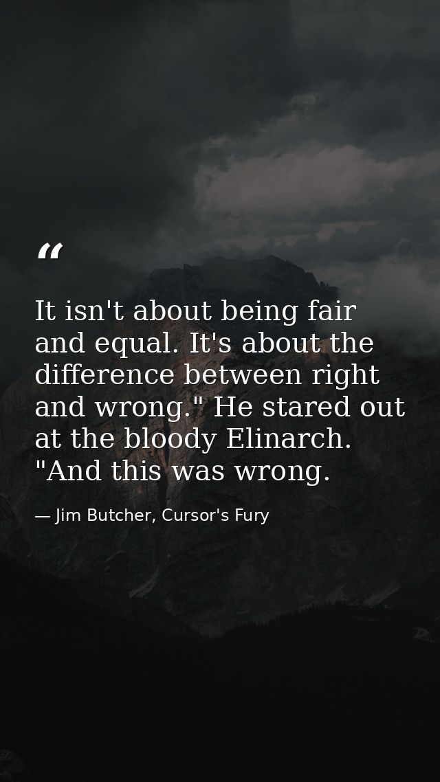 It isn't about being fair and equal. It's about the difference between right and wrong." He stared out at the bloody Eli — Jim Butcher, Cursor's Fury