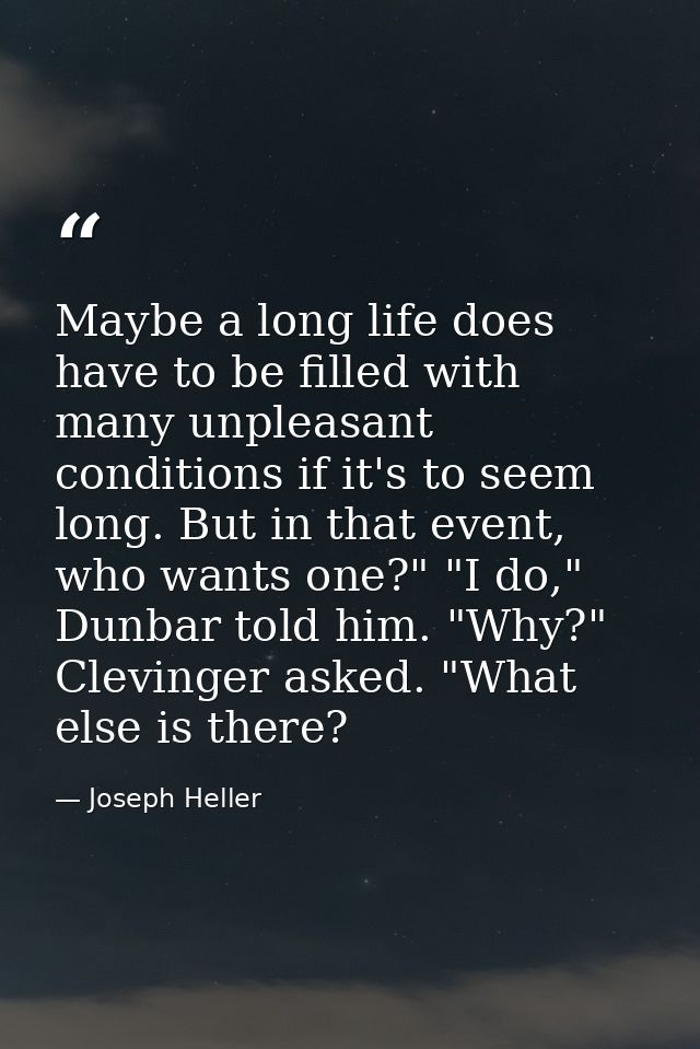 Maybe a long life does have to be filled with many unpleasant conditions if it's to seem long. But in that event, who wa — Joseph Heller