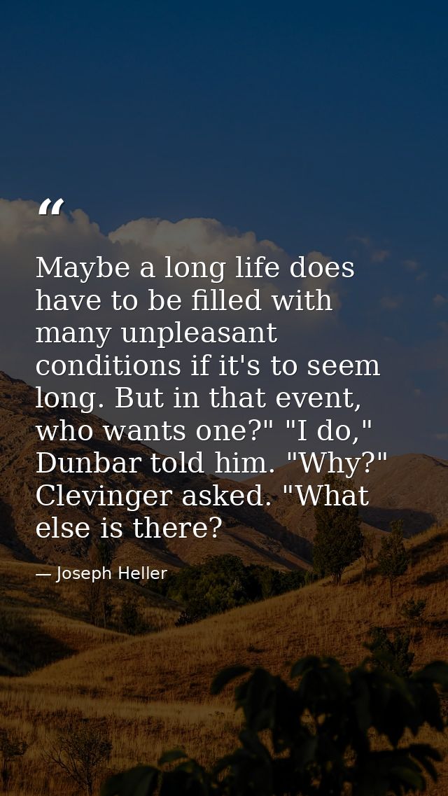 Maybe a long life does have to be filled with many unpleasant conditions if it's to seem long. But in that event, who wa — Joseph Heller