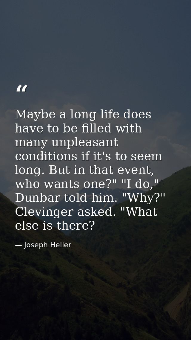 Maybe a long life does have to be filled with many unpleasant conditions if it's to seem long. But in that event, who wa — Joseph Heller