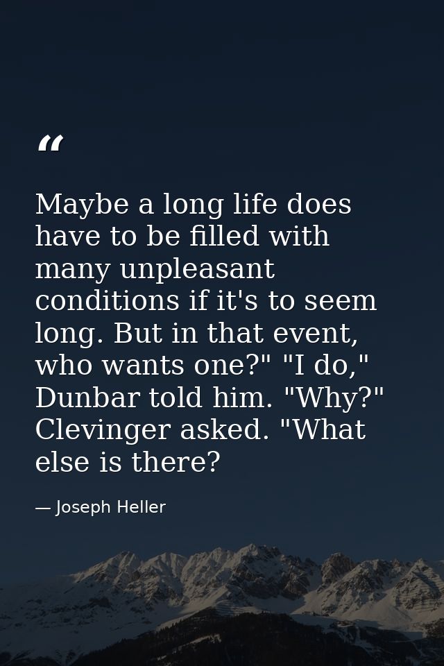 Maybe a long life does have to be filled with many unpleasant conditions if it's to seem long. But in that event, who wa — Joseph Heller
