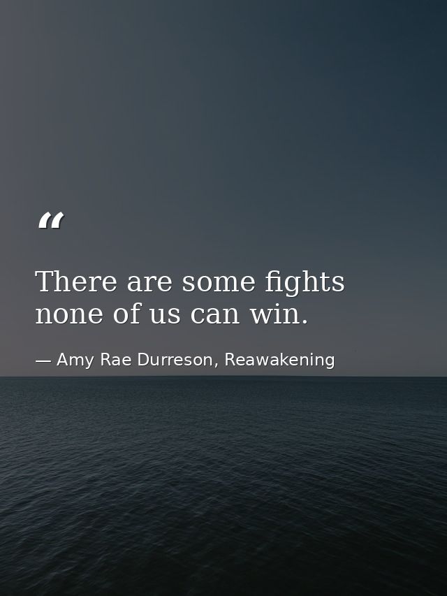 There are some fights none of us can win. — Amy Rae Durreson, Reawakening