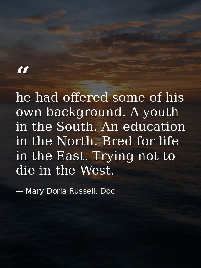 he had offered some of his own background. A youth in the South. An education in the North. Bred for life in the East. T — Mary Doria Russell, Doc