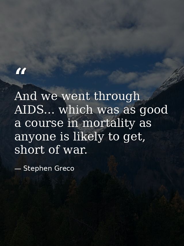 And we went through AIDS... which was as good a course in mortality as anyone is likely to get, short of war. — Stephen Greco