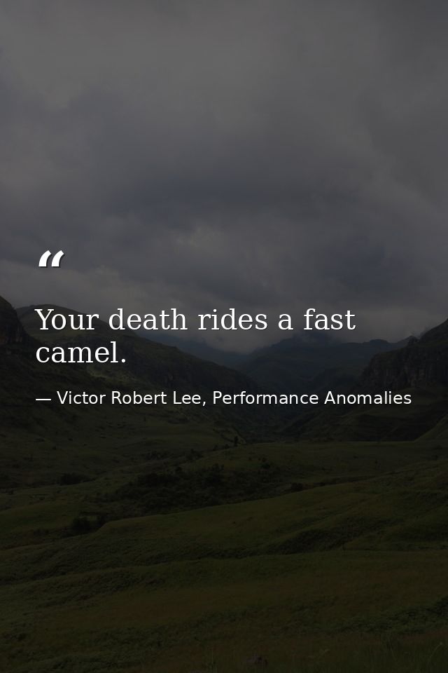 Your death rides a fast camel. — Victor Robert Lee, Performance Anomalies