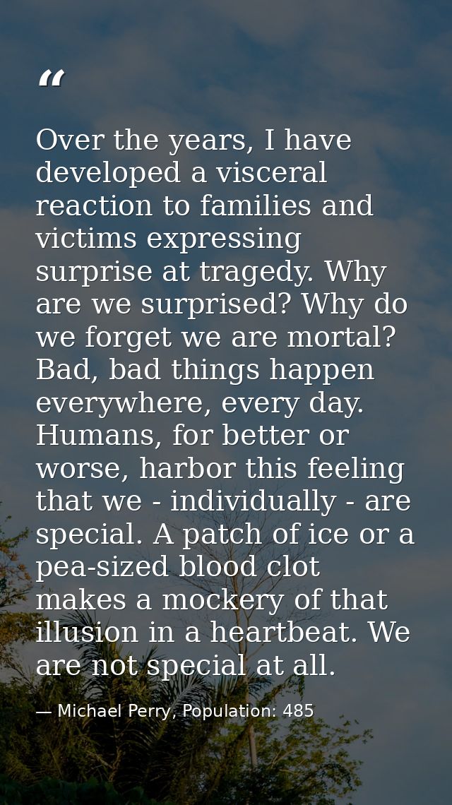 Over the years, I have developed a visceral reaction to families and victims expressing surprise at tragedy. Why are we  — Michael Perry, Population: 485