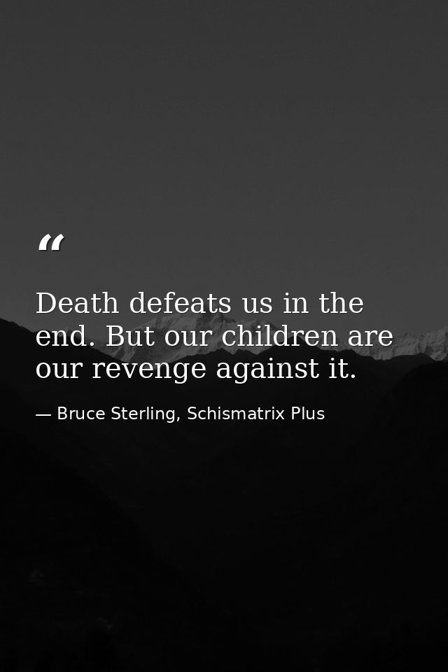 Death defeats us in the end. But our children are our revenge against it. — Bruce Sterling, Schismatrix Plus