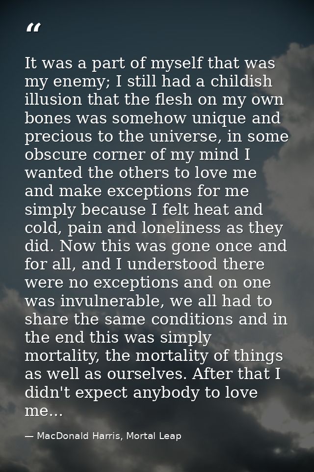 It was a part of myself that was my enemy; I still had a childish illusion that the flesh on my own bones was somehow un — MacDonald Harris, Mortal Leap