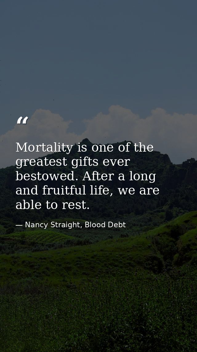 Mortality is one of the greatest gifts ever bestowed. After a long and fruitful life, we are able to rest. — Nancy Straight, Blood Debt