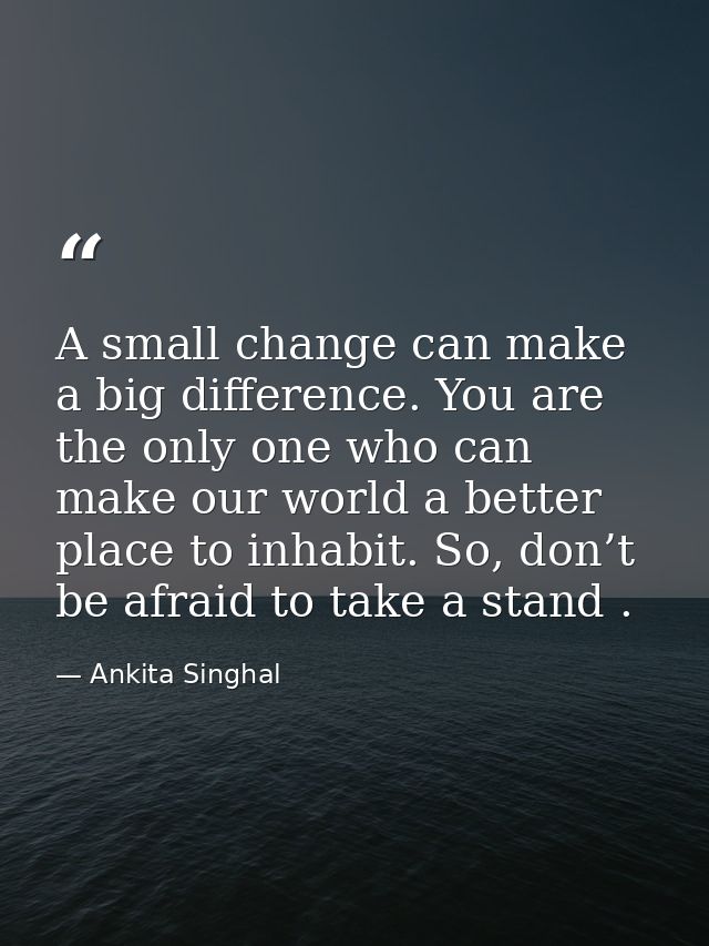 A small change can make a big difference. You are the only one who can make our world a better place to inhabit. So, don — Ankita Singhal