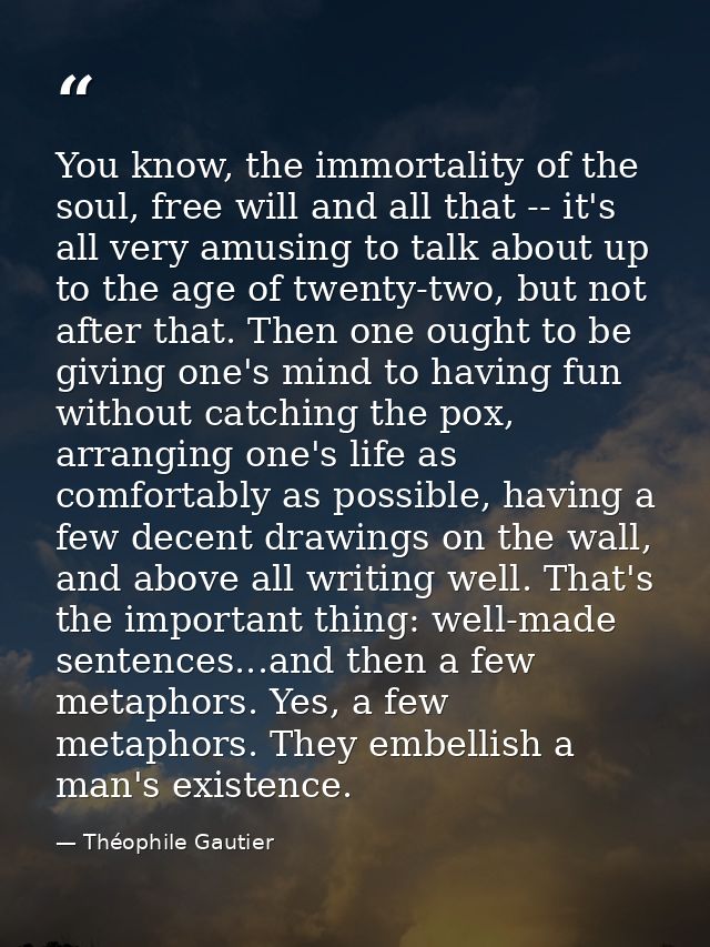 You know, the immortality of the soul, free will and all that -- it's all very amusing to talk about up to the age of tw — Théophile Gautier