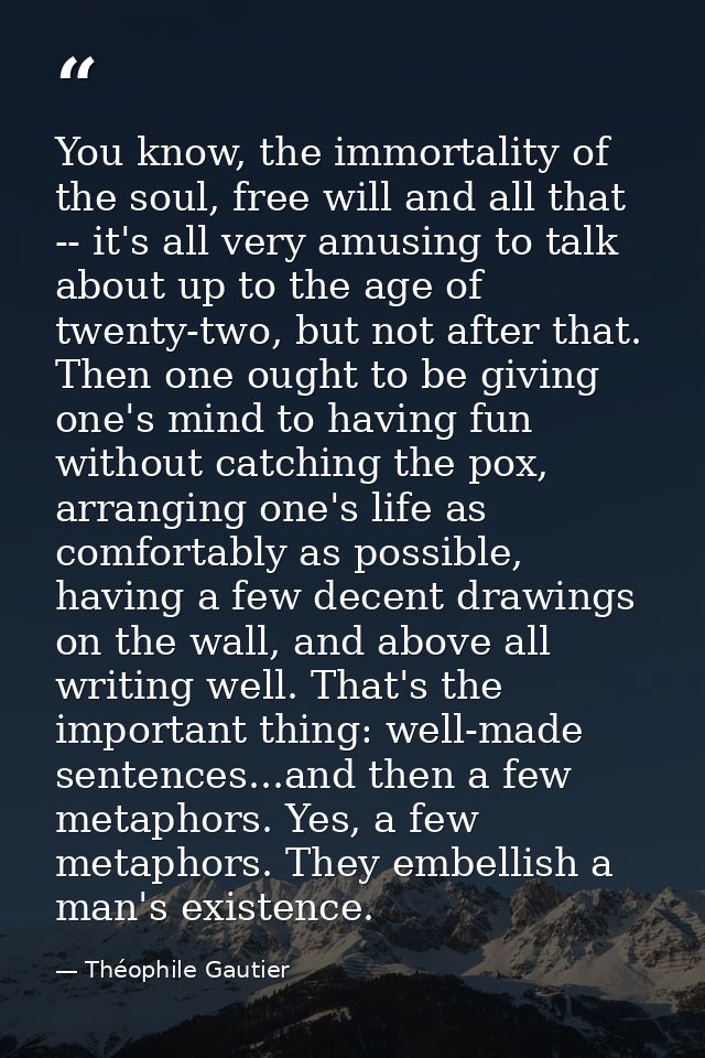 You know, the immortality of the soul, free will and all that -- it's all very amusing to talk about up to the age of tw — Théophile Gautier