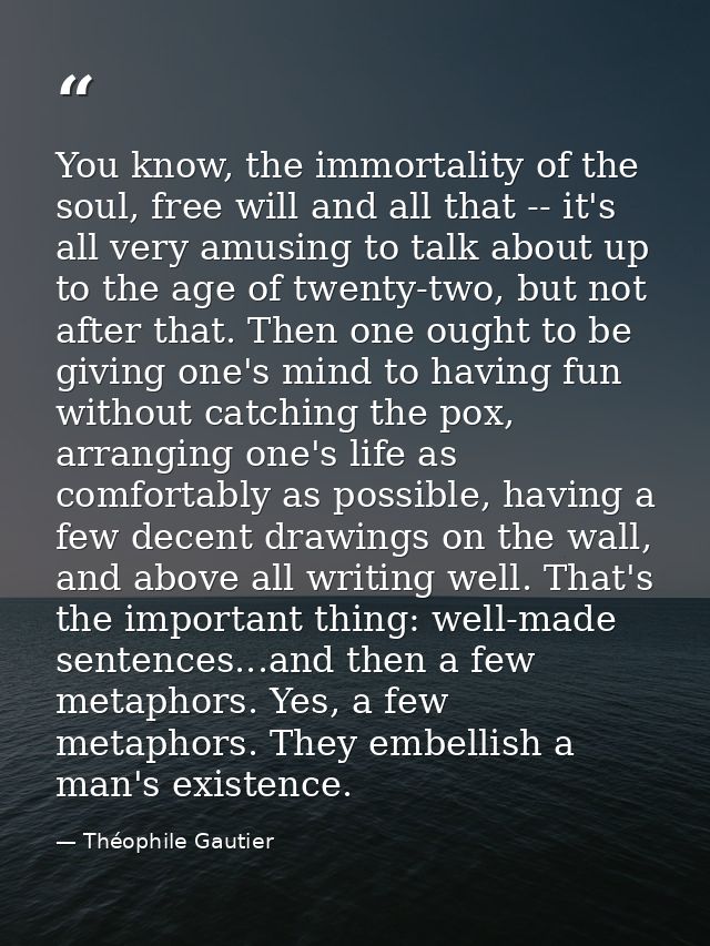 You know, the immortality of the soul, free will and all that -- it's all very amusing to talk about up to the age of tw — Théophile Gautier