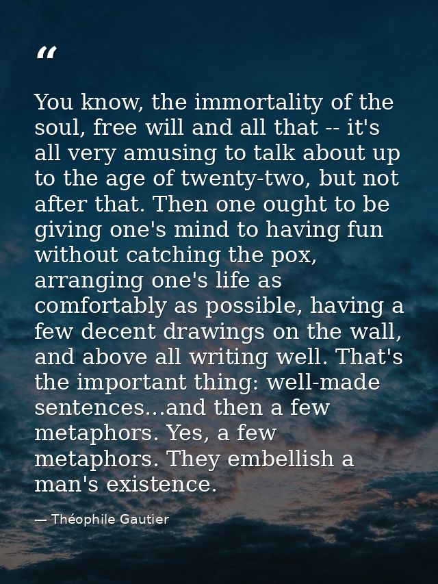 You know, the immortality of the soul, free will and all that -- it's all very amusing to talk about up to the age of tw — Théophile Gautier
