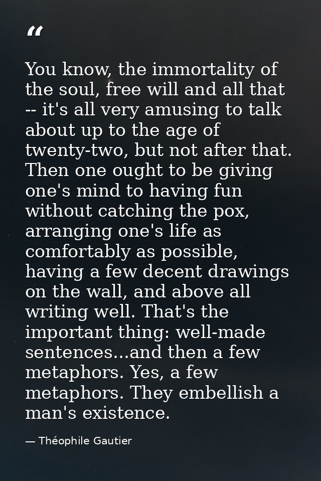You know, the immortality of the soul, free will and all that -- it's all very amusing to talk about up to the age of tw — Théophile Gautier