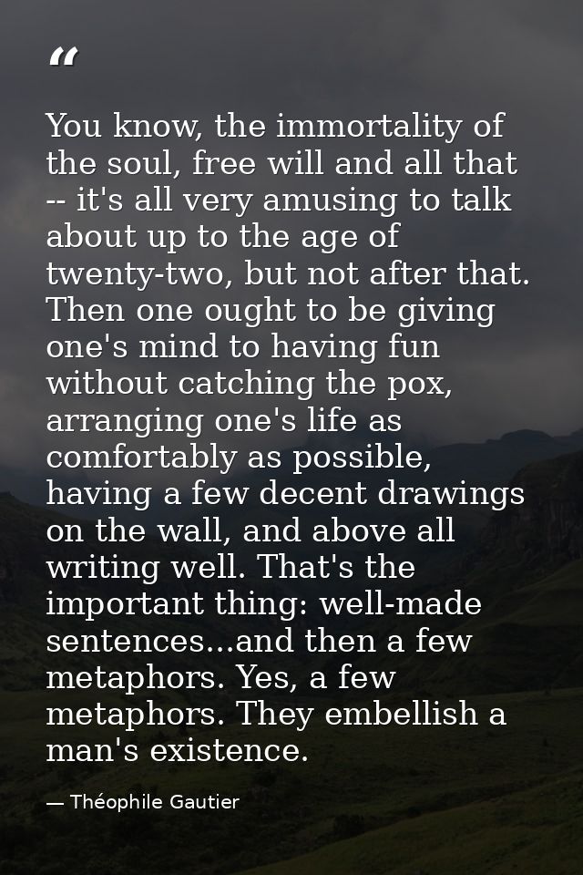 You know, the immortality of the soul, free will and all that -- it's all very amusing to talk about up to the age of tw — Théophile Gautier