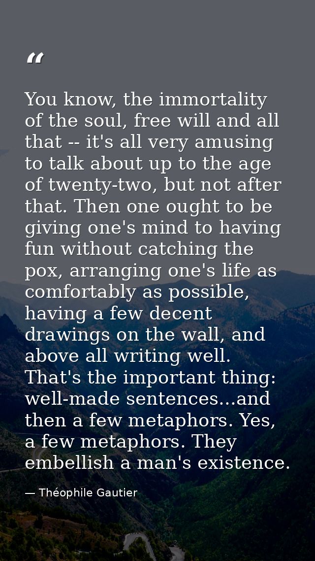 You know, the immortality of the soul, free will and all that -- it's all very amusing to talk about up to the age of tw — Théophile Gautier