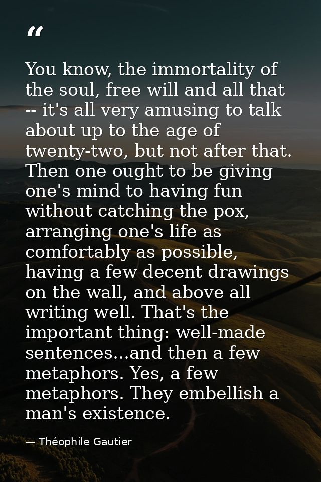 You know, the immortality of the soul, free will and all that -- it's all very amusing to talk about up to the age of tw — Théophile Gautier