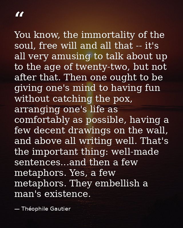 You know, the immortality of the soul, free will and all that -- it's all very amusing to talk about up to the age of tw — Théophile Gautier