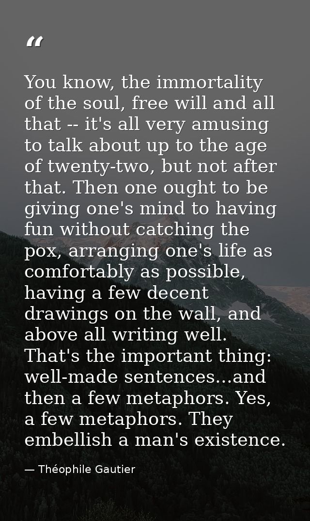 You know, the immortality of the soul, free will and all that -- it's all very amusing to talk about up to the age of tw — Théophile Gautier