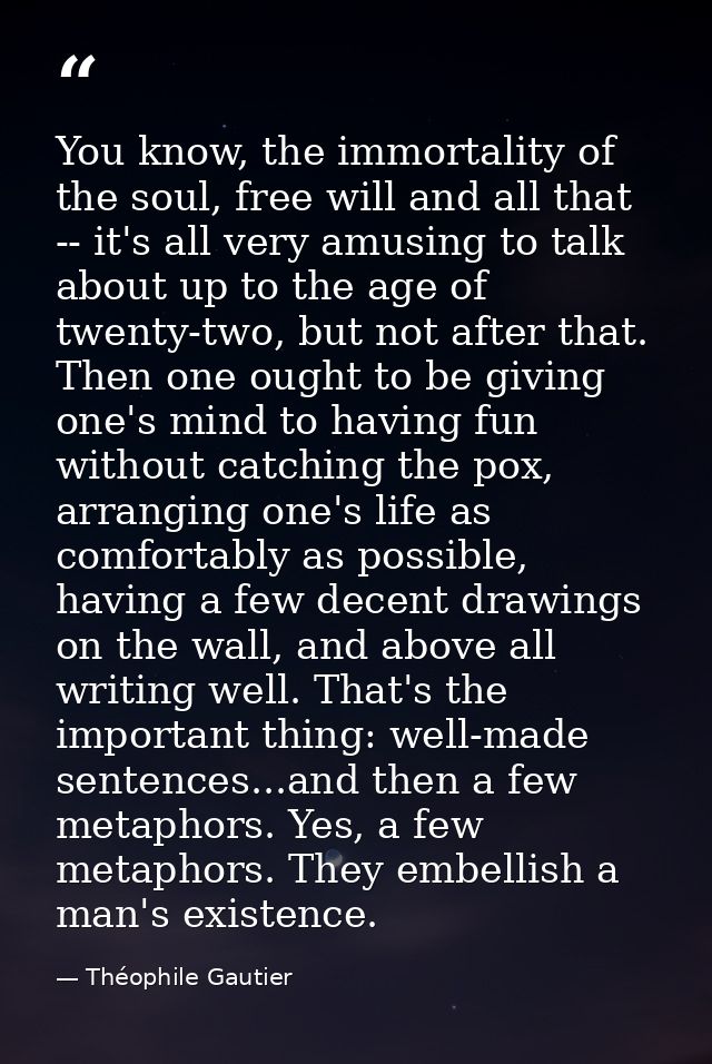 You know, the immortality of the soul, free will and all that -- it's all very amusing to talk about up to the age of tw — Théophile Gautier
