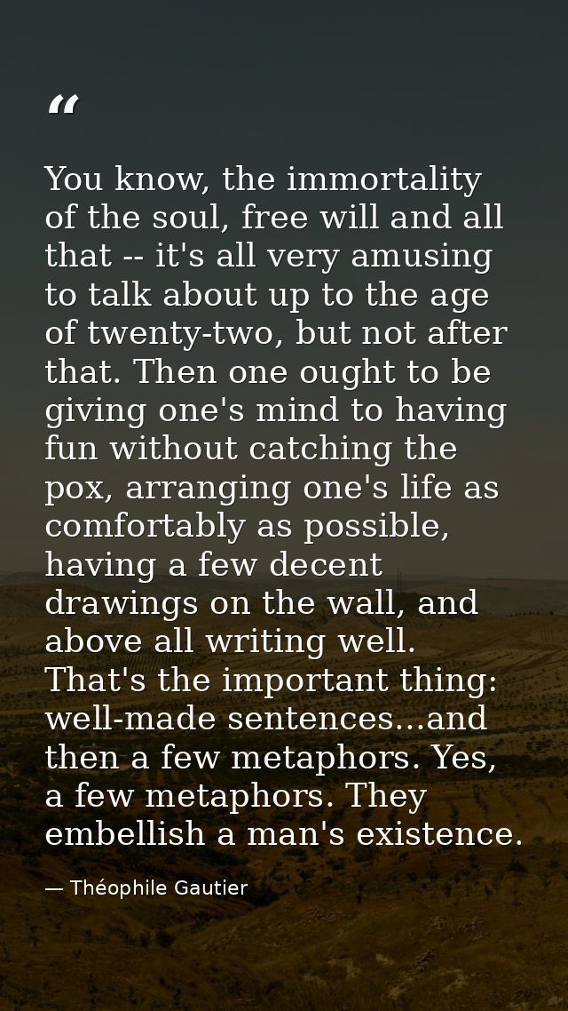 You know, the immortality of the soul, free will and all that -- it's all very amusing to talk about up to the age of tw — Théophile Gautier
