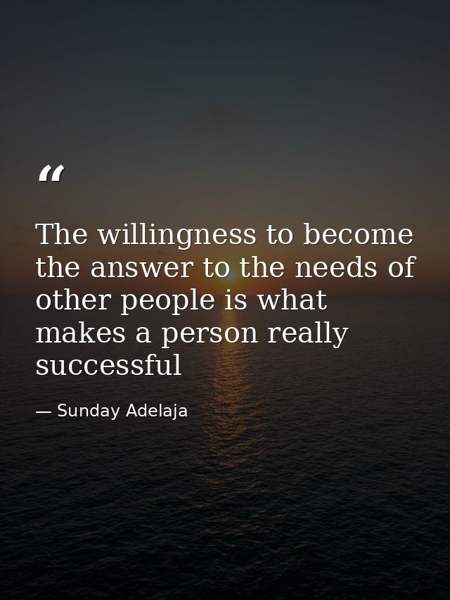 The willingness to become the answer to the needs of other people is what makes a person really successful — Sunday Adelaja