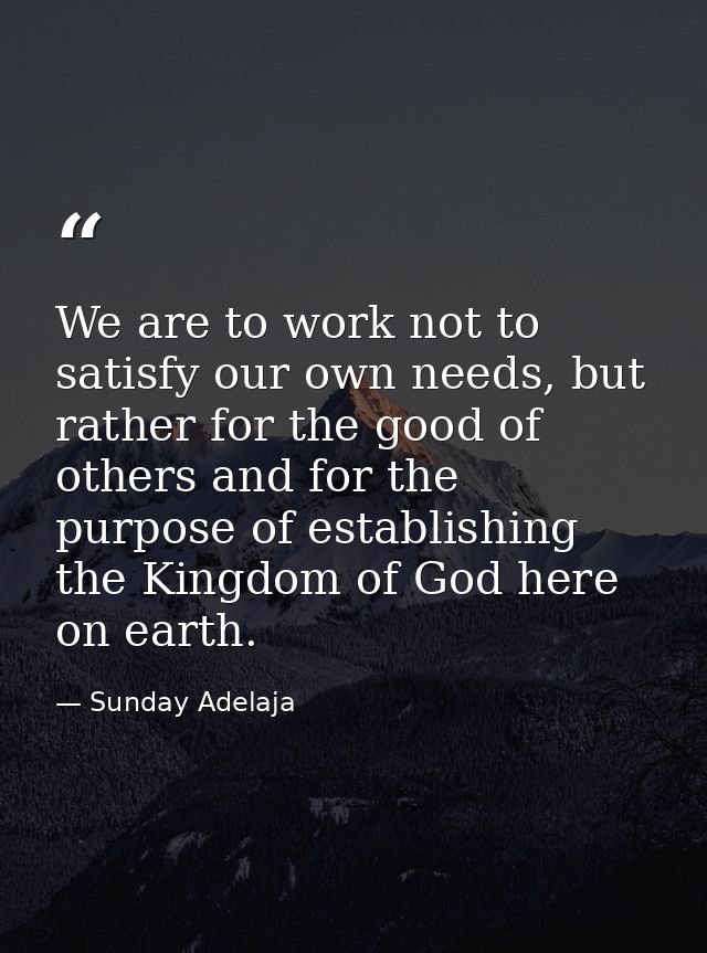 We are to work not to satisfy our own needs, but rather for the good of others and for the purpose of establishing the K — Sunday Adelaja