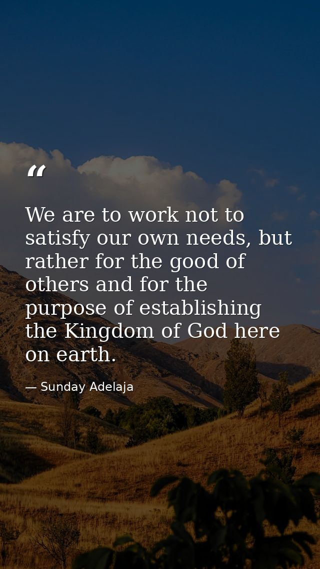 We are to work not to satisfy our own needs, but rather for the good of others and for the purpose of establishing the K — Sunday Adelaja