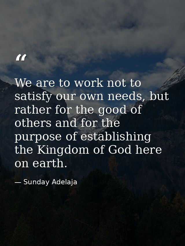 We are to work not to satisfy our own needs, but rather for the good of others and for the purpose of establishing the K — Sunday Adelaja