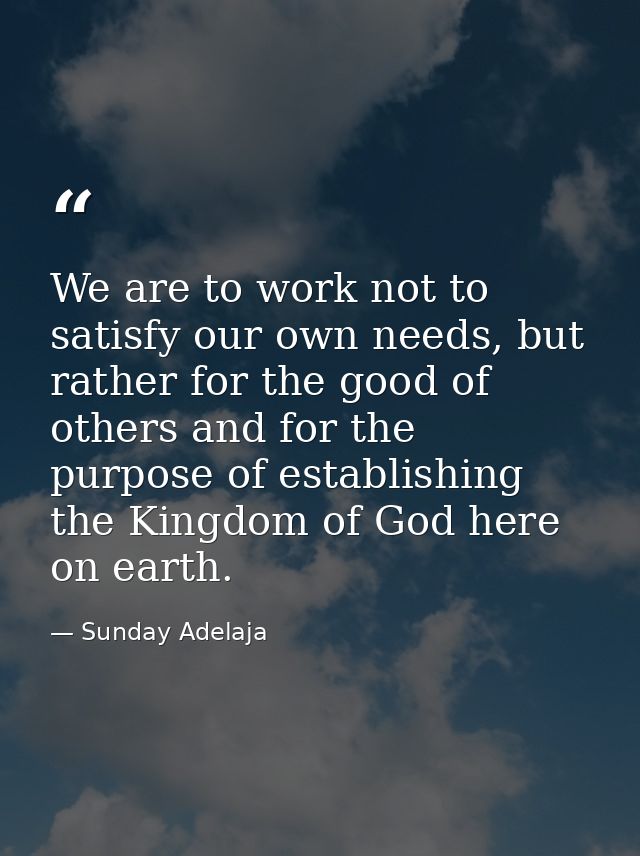 We are to work not to satisfy our own needs, but rather for the good of others and for the purpose of establishing the K — Sunday Adelaja