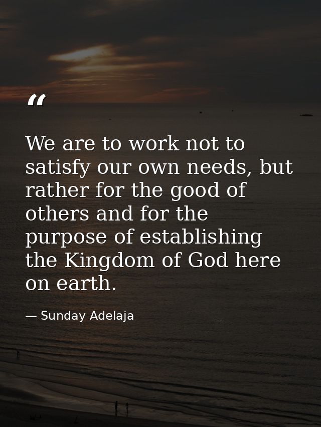 We are to work not to satisfy our own needs, but rather for the good of others and for the purpose of establishing the K — Sunday Adelaja