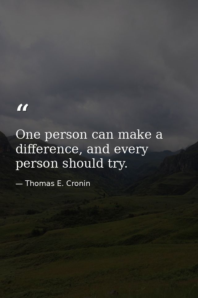 One person can make a difference, and every person should try. — Thomas E. Cronin