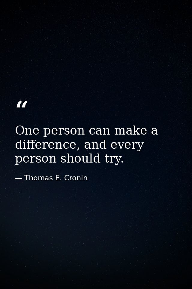 One person can make a difference, and every person should try. — Thomas E. Cronin