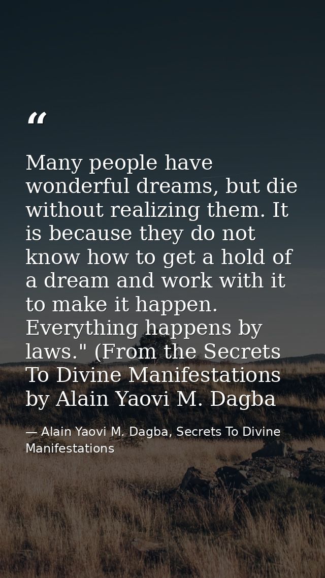 Many people have wonderful dreams, but die without realizing them. It is because they do not know how to get a hold of a — Alain Yaovi M. Dagba, Secrets To Divine Manifestations